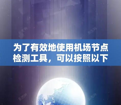 为了有效地使用机场节点检测工具，可以按照以下步骤进行操作