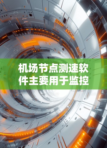 机场节点测速软件主要用于监控和管理机场或机场节点上飞行的飞机，以确保它们的行驶速度符合安全规定。以下是关于机场节点测速软件的详细介绍