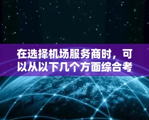 在选择机场服务商时，可以从以下几个方面综合考虑