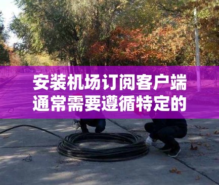 安装机场订阅客户端通常需要遵循特定的步骤。以下是一个通用的安装指南，适用于大多数类似客户端的安装需求