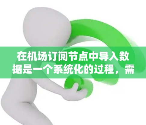 在机场订阅节点中导入数据是一个系统化的过程，需要考虑多个方面以确保数据的准确、安全和高效管理。以下是一个详细的步骤指南，帮助您顺利导入数据