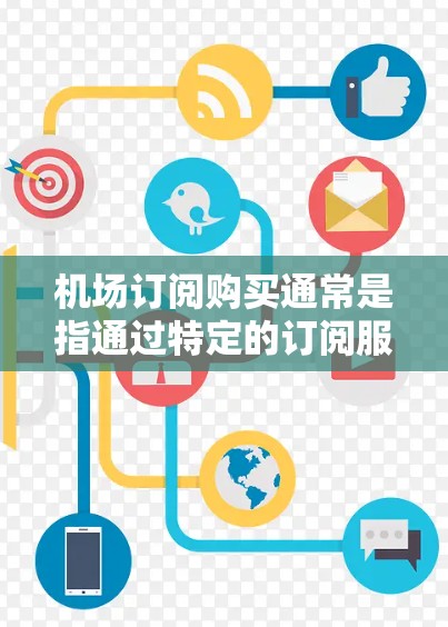 机场订阅购买通常是指通过特定的订阅服务或平台获取机场相关的内容或服务。以下是一些常见的机场订阅购买渠道和流程，供您参考