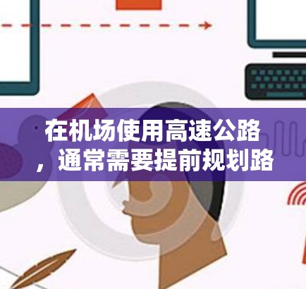 在机场使用高速公路，通常需要提前规划路线，确保安全和高效。以下是一些常见的机场高速使用方法和注意事项
