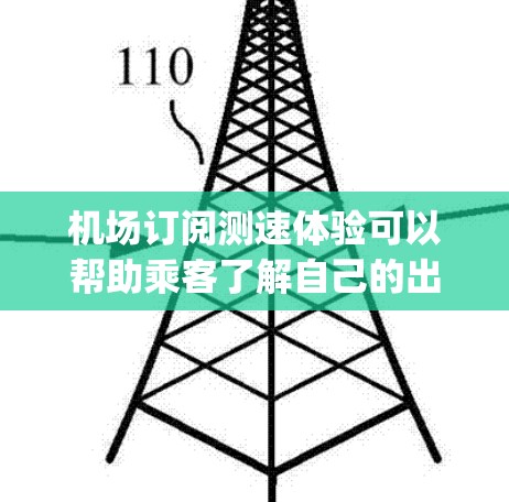 机场订阅测速体验可以帮助乘客了解自己的出行速度是否符合机场的规定，同时也能帮助机场更好地管理交通流量，减少拥堵。以下是关于机场订阅测速体验的一些基本信息和Explanation