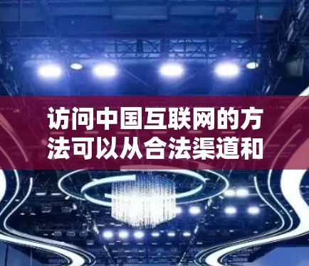 访问中国互联网的方法可以从合法渠道和非法VPN两种方式入手，以下是一个结构化的总结