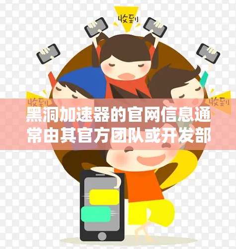黑洞加速器的官网信息通常由其官方团队或开发部门提供。具体到黑洞加速器的官网，可以通过以下步骤查找