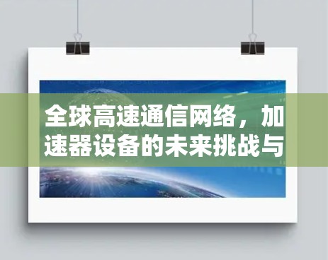 全球高速通信网络，加速器设备的未来挑战与解决方案