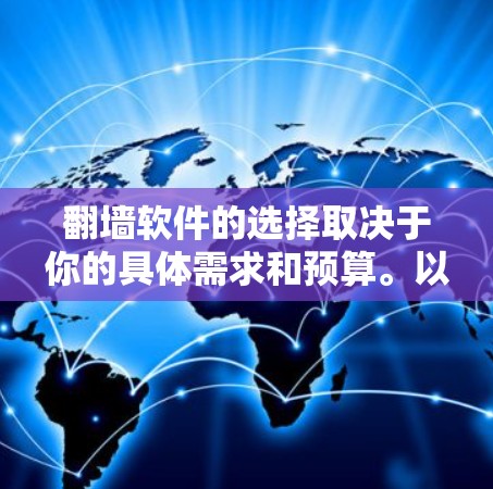 翻墙软件的选择取决于你的具体需求和预算。以下是一些推荐的翻墙软件，供你参考