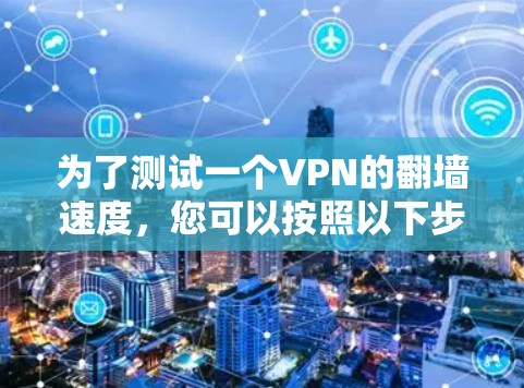 为了测试一个VPN的翻墙速度，您可以按照以下步骤进行