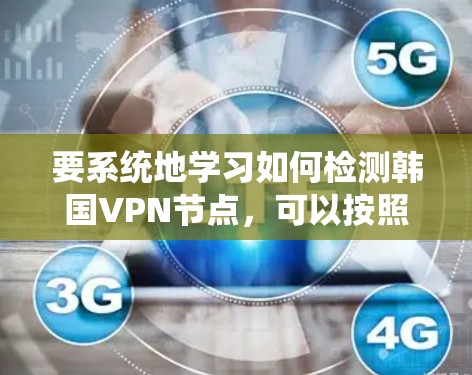 要系统地学习如何检测韩国VPN节点，可以按照以下步骤进行
