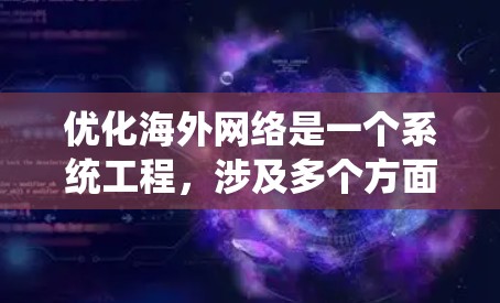 优化海外网络是一个系统工程，涉及多个方面的努力。以下是一个结构化的优化方案，帮助您逐步提升海外网络的表现