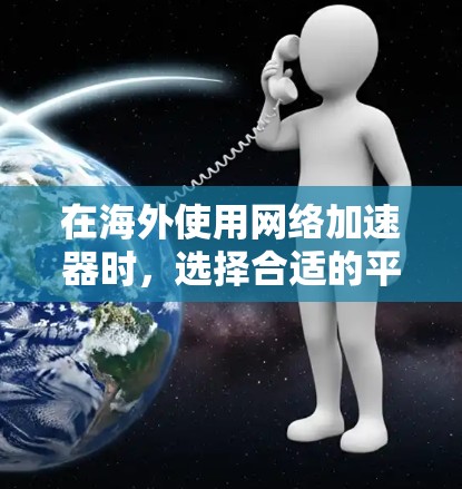在海外使用网络加速器时，选择合适的平台可以极大提升用户体验。以下是一些推荐的平台，涵盖国内、国外和第三方的选项，帮助您根据需求做出最佳选择