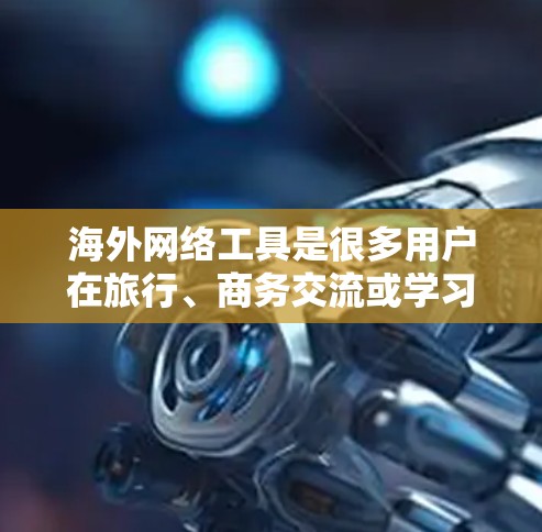 海外网络工具是很多用户在旅行、商务交流或学习时常用的工具。以下是一些精选的海外网络工具推荐，涵盖聊天、视频会议、文件上传、即时通讯、搜索和社交网络等功能