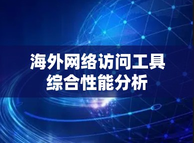 海外网络访问工具综合性能分析