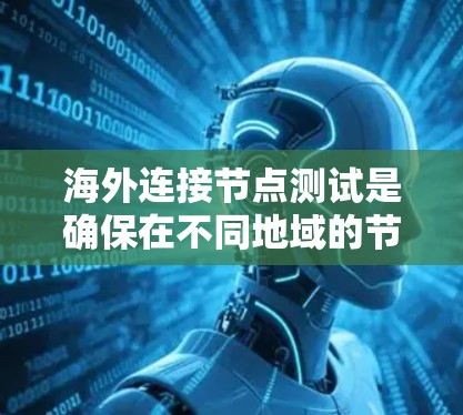 海外连接节点测试是确保在不同地域的节点之间能够正确连接、通信和运行测试的重要步骤。以下是一些常见的测试内容和方法
