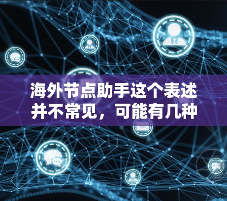 海外节点助手这个表述并不常见，可能有几种不同的含义，具体取决于上下文。以下是一些可能的解释和建议