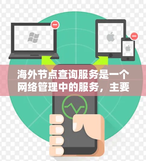 海外节点查询服务是一个网络管理中的服务，主要用于查询和管理多个海外节点（或节点）的属性、状态和功能。以下是对该服务的详细理解