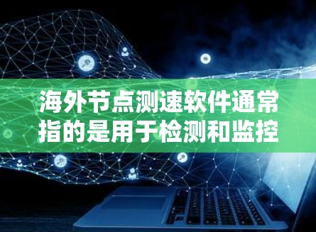 海外节点测速软件通常指的是用于检测和监控网络节点（如服务器、服务器设备、服务器设备等）的访问流量和性能的软件工具。这些节点可能位于海外或全球，因此需要特定的测试环境和安全措施来确保测试的准确性