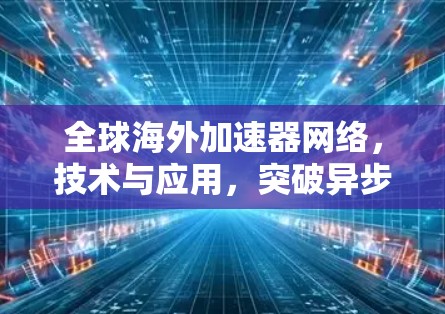 全球海外加速器网络，技术与应用，突破异步连接的极限