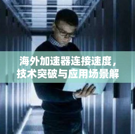 海外加速器连接速度，技术突破与应用场景解析