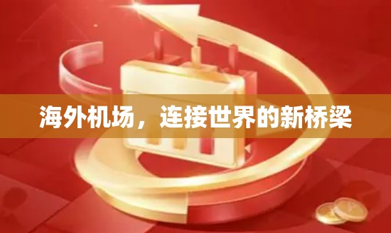 海外机场,连接世界的新桥梁 海外机场,连接世界的新桥梁