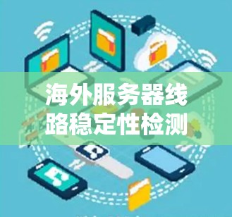 海外服务器线路稳定性检测报告 海外服务器线路稳定性检测报告