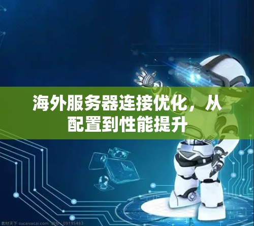 海外服务器连接优化,从配置到性能提升 海外服务器连接优化,从配置到性能提升