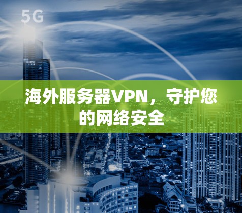 海外服务器VPN,守护您的网络安全 海外服务器VPN,守护您的网络安全