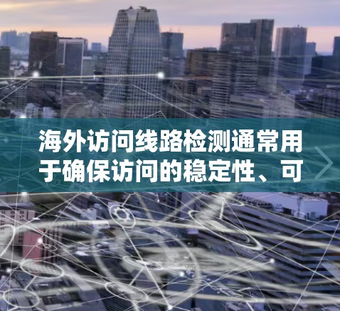 海外访问线路检测通常用于确保访问的稳定性、可靠性以及安全性。以下是一些常见的检测流程和步骤，适用于检测来自中国或国际的访问线路