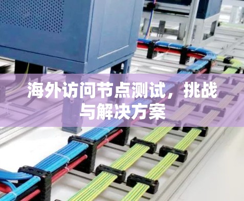 海外访问节点测试，挑战与解决方案