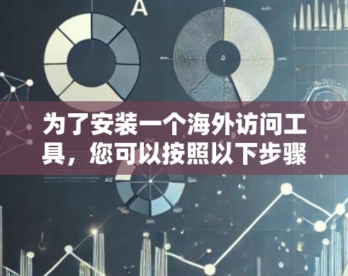 为了安装一个海外访问工具，您可以按照以下步骤进行