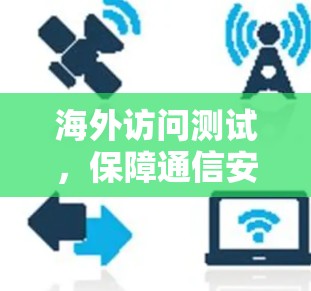 海外访问测试，保障通信安全的实用指南