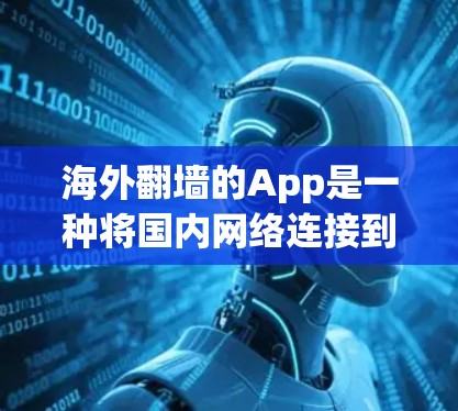 海外翻墙的App是一种将国内网络连接到国外互联网的工具，允许用户自由访问国外网站。以下是关于这些App的详细指南