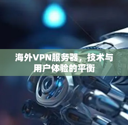 海外VPN服务器，技术与用户体验的平衡