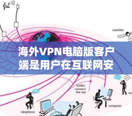 海外VPN电脑版客户端是用户在互联网安全方面常用的工具，帮助他们访问加密后的互联网，同时保护自己免受网络攻击。以下是一个系统化的指南，帮助用户选择和使用合适的VPN电脑版客户端