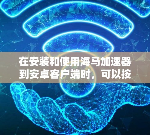 在安装和使用海马加速器到安卓客户端时,可以按照以下步骤进行 在安装和使用海马加速器到安卓客户端时,可以按照以下步骤进行