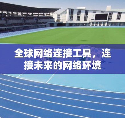 全球网络连接工具，连接未来的网络环境