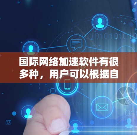 国际网络加速软件有很多种，用户可以根据自己的需求和预算选择合适的一款。以下是一些国际网络加速软件的推荐