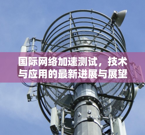 国际网络加速测试，技术与应用的最新进展与展望