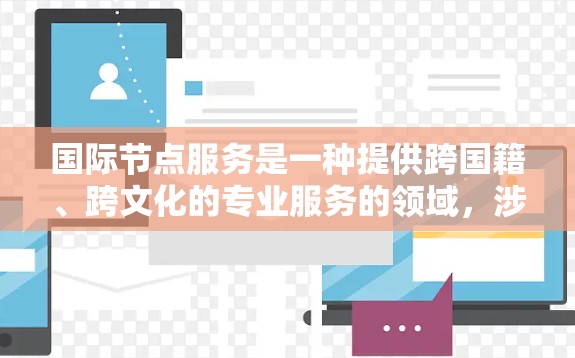 国际节点服务是一种提供跨国籍、跨文化的专业服务的领域,涉及多个文化、法律、商业等多个方面。以下是关于国际节点服务的详细分析 国际节点服务是一种提供跨国籍、跨文化的专业服务的领域,涉及多个文化、法律、商业等多个方面。以下是关于国际节点服务的详细分析