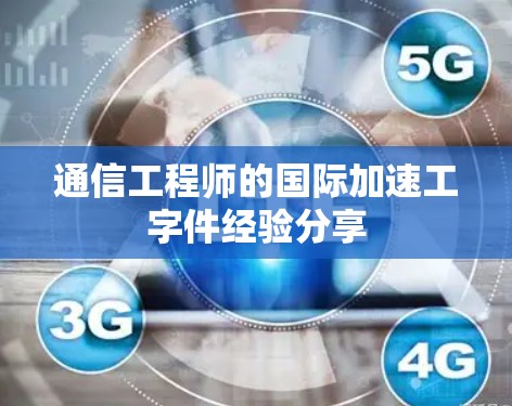 通信工程师的国际加速工字件经验分享 通信工程师的国际加速工字件经验分享