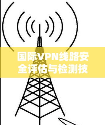 国际VPN线路安全评估与检测技术研究