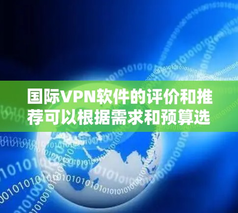 国际VPN软件的评价和推荐可以根据需求和预算选择不同的工具。以下是一个结构化的评价和推荐列表