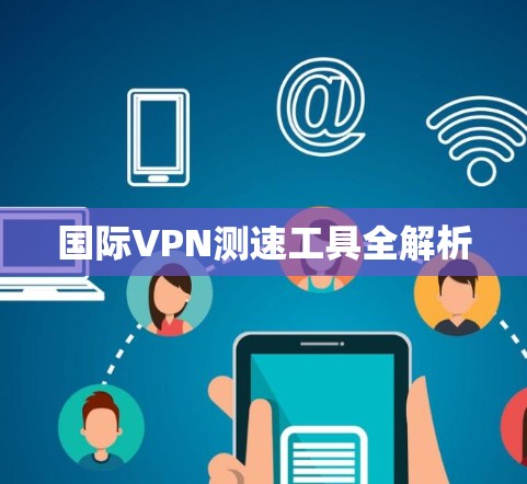 国际VPN测速工具全解析