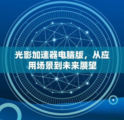 光影加速器电脑版，从应用场景到未来展望