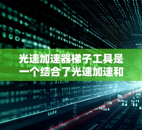 光速加速器梯子工具是一个结合了光速加速和特定梯子工具的装置，主要用于在光速测试中加速光束或优化测距/时间工具的使用。这种组合可能在物理学实验中使用，以提高光速测试的效率和准确性
