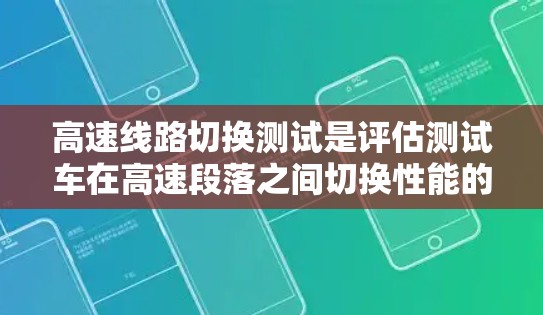 高速线路切换测试是评估测试车在高速段落之间切换性能的关键测试方法，涉及多个步骤和因素，旨在确保测试车的稳定性与安全性。以下是详细的分析和总结