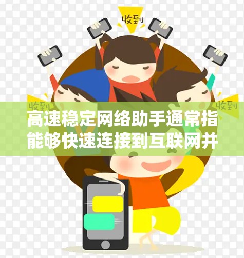 高速稳定网络助手通常指能够快速连接到互联网并提供稳定网络连接的设备或系统。以下是一些可能与之相关的问题和建议