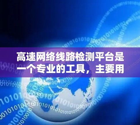 高速网络线路检测平台是一个专业的工具,主要用于检测和维护高速网络线路设备的状态和健康。以下是该平台的主要功能和用途 高速网络线路检测平台是一个专业的工具,主要用于检测和维护高速网络线路设备的状态和健康。以下是该平台的主要功能和用途