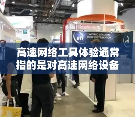 高速网络工具体验通常指的是对高速网络设备的使用和配置的实践性培训或体验。以下是一个综合性的回答，涵盖了高速网络工具体的验内容